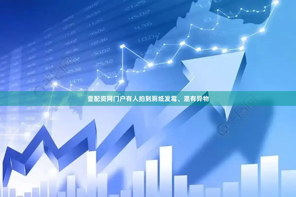 壹配资网门户有人拍到厕纸发霉、混有异物