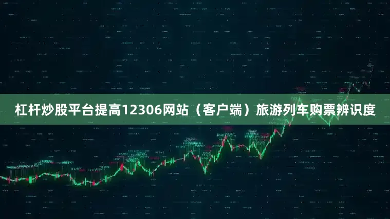 杠杆炒股平台提高12306网站（客户端）旅游列车购票辨识度