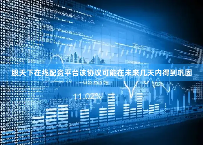 股天下在线配资平台该协议可能在未来几天内得到巩固