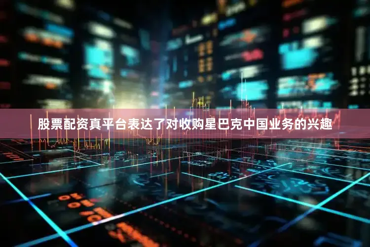 股票配资真平台表达了对收购星巴克中国业务的兴趣