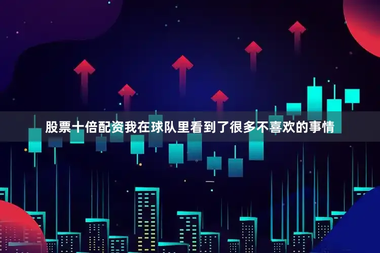 股票十倍配资我在球队里看到了很多不喜欢的事情