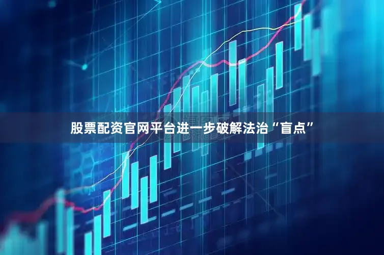 股票配资官网平台进一步破解法治“盲点”