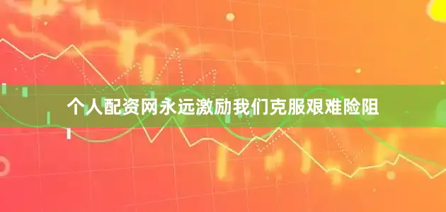 个人配资网永远激励我们克服艰难险阻