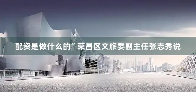 配资是做什么的”荣昌区文旅委副主任张志秀说
