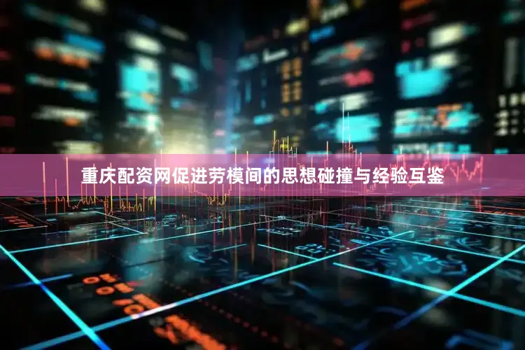 重庆配资网促进劳模间的思想碰撞与经验互鉴
