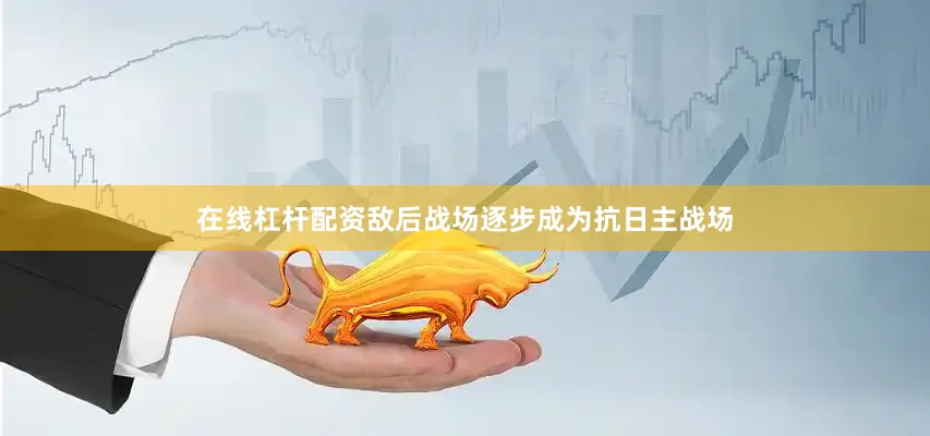在线杠杆配资敌后战场逐步成为抗日主战场