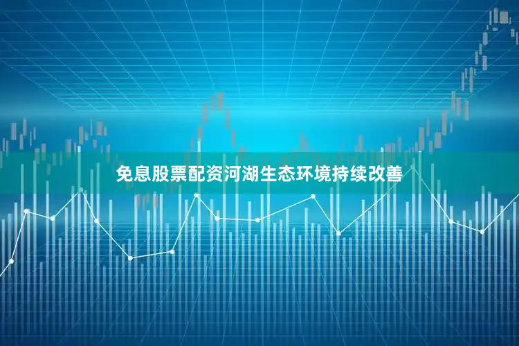 免息股票配资河湖生态环境持续改善