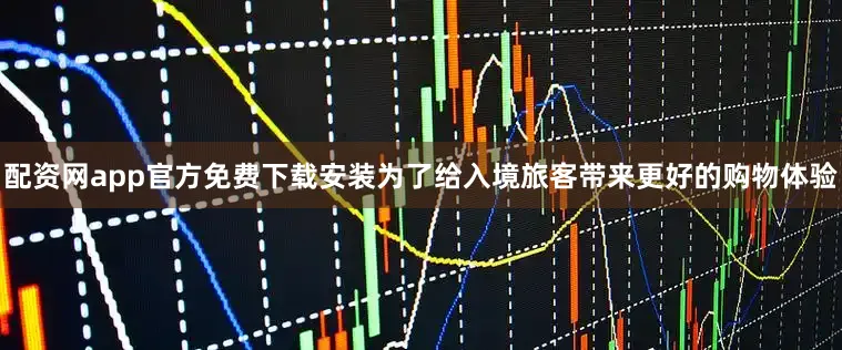 配资网app官方免费下载安装　　为了给入境旅客带来更好的购物体验