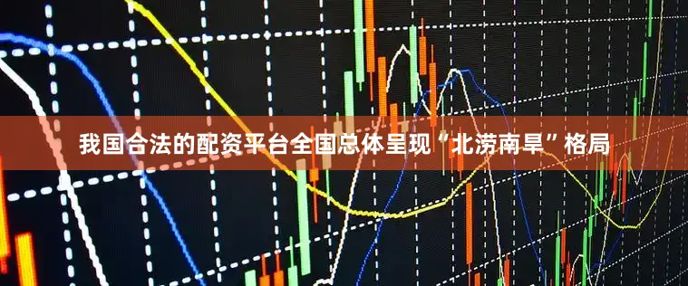我国合法的配资平台全国总体呈现“北涝南旱”格局