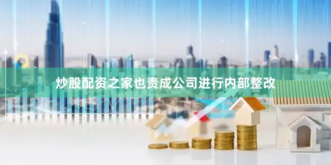 炒股配资之家也责成公司进行内部整改