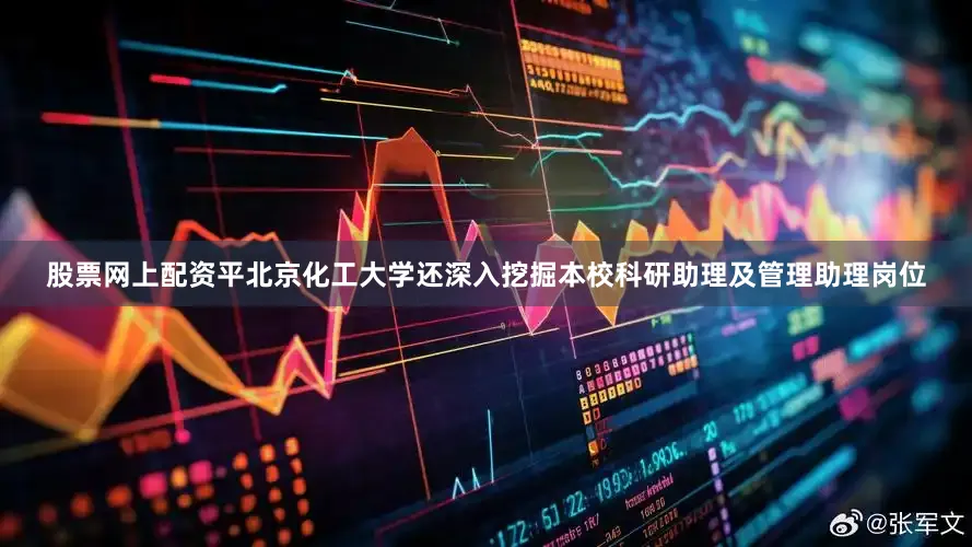 股票网上配资平北京化工大学还深入挖掘本校科研助理及管理助理岗位