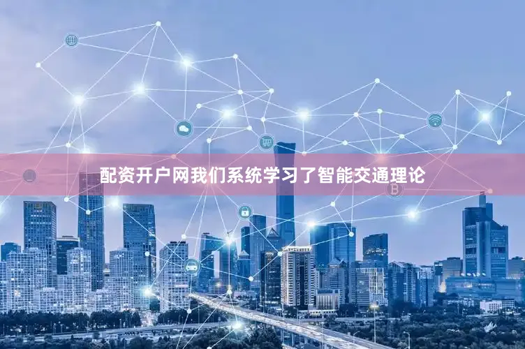 配资开户网我们系统学习了智能交通理论