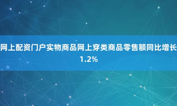 网上配资门户实物商品网上穿类商品零售额同比增长1.2%