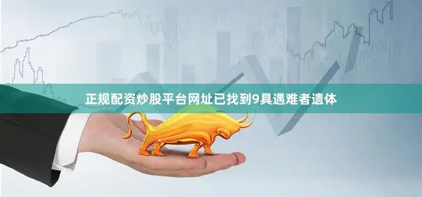 正规配资炒股平台网址已找到9具遇难者遗体