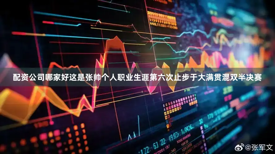 配资公司哪家好这是张帅个人职业生涯第六次止步于大满贯混双半决赛