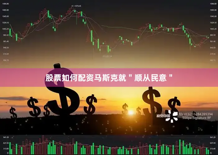 股票如何配资马斯克就＂顺从民意＂
