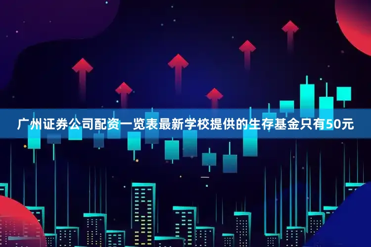 广州证券公司配资一览表最新学校提供的生存基金只有50元