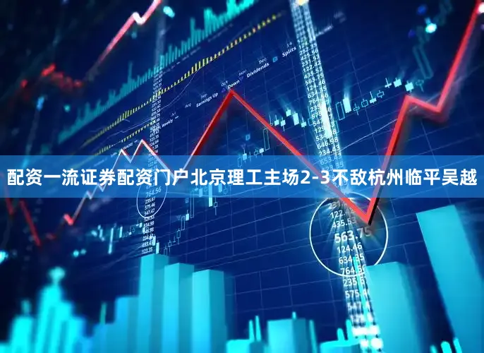 配资一流证券配资门户北京理工主场2-3不敌杭州临平吴越