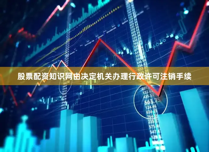 股票配资知识网由决定机关办理行政许可注销手续