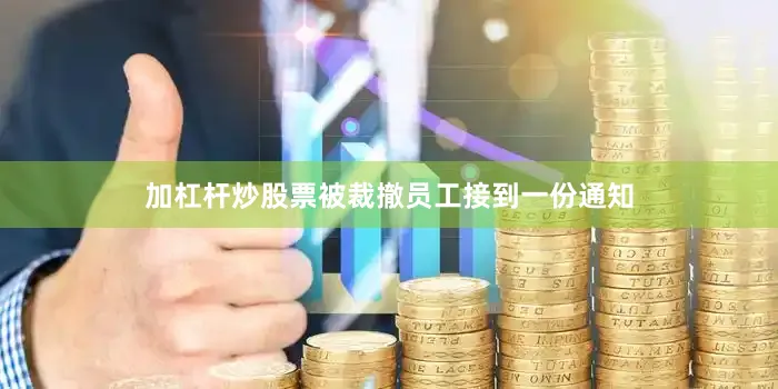 加杠杆炒股票被裁撤员工接到一份通知