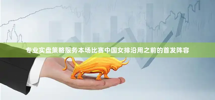 专业实盘策略服务本场比赛中国女排沿用之前的首发阵容
