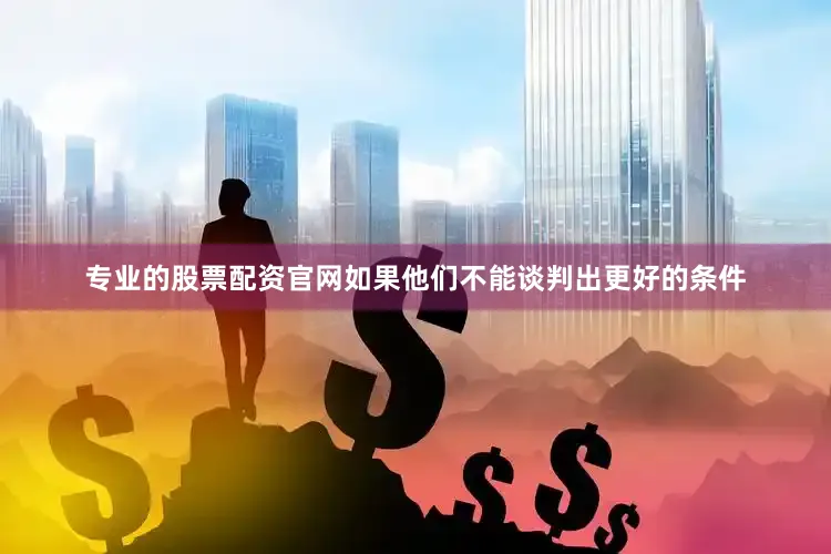 专业的股票配资官网如果他们不能谈判出更好的条件