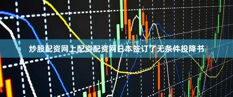炒股配资网上配资配资网日本签订了无条件投降书