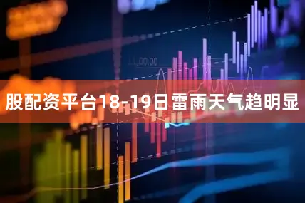 股配资平台18-19日雷雨天气趋明显