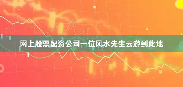 网上股票配资公司一位风水先生云游到此地