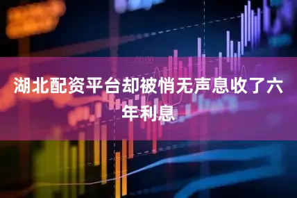 湖北配资平台却被悄无声息收了六年利息