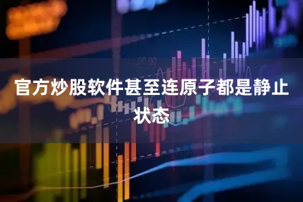 官方炒股软件甚至连原子都是静止状态