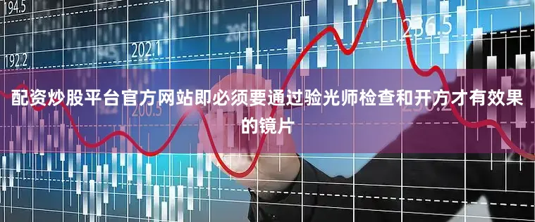 配资炒股平台官方网站即必须要通过验光师检查和开方才有效果的镜片