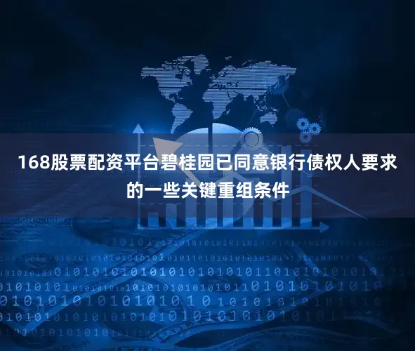 168股票配资平台碧桂园已同意银行债权人要求的一些关键重组条件