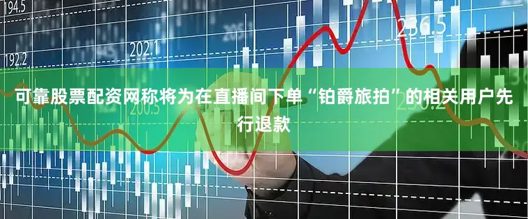 可靠股票配资网称将为在直播间下单“铂爵旅拍”的相关用户先行退款