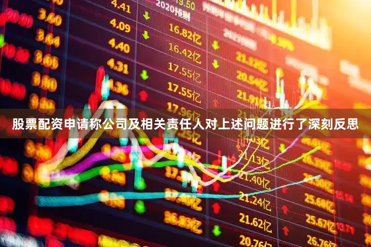 股票配资申请称公司及相关责任人对上述问题进行了深刻反思
