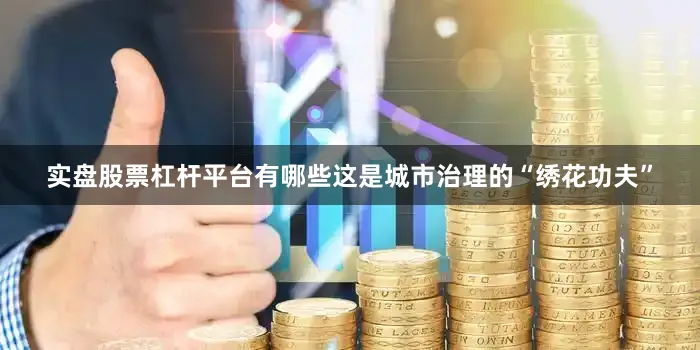 实盘股票杠杆平台有哪些这是城市治理的“绣花功夫”