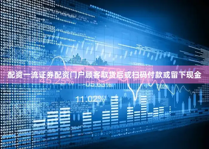 配资一流证券配资门户顾客取货后或扫码付款或留下现金