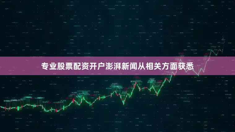 专业股票配资开户澎湃新闻从相关方面获悉
