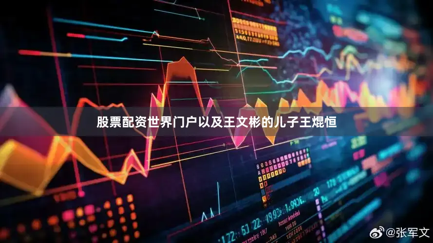 股票配资世界门户以及王文彬的儿子王焜恒