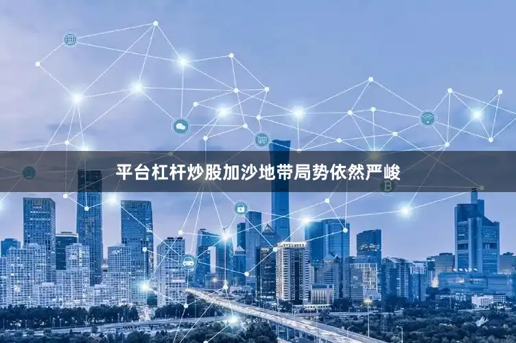 平台杠杆炒股加沙地带局势依然严峻