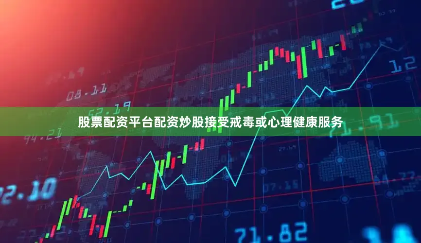 股票配资平台配资炒股接受戒毒或心理健康服务