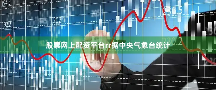 股票网上配资平台rr据中央气象台统计