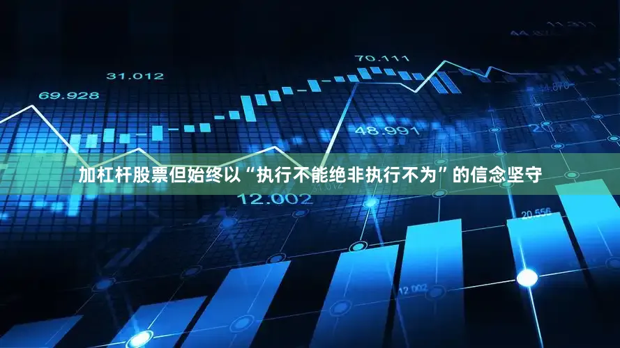 加杠杆股票但始终以“执行不能绝非执行不为”的信念坚守