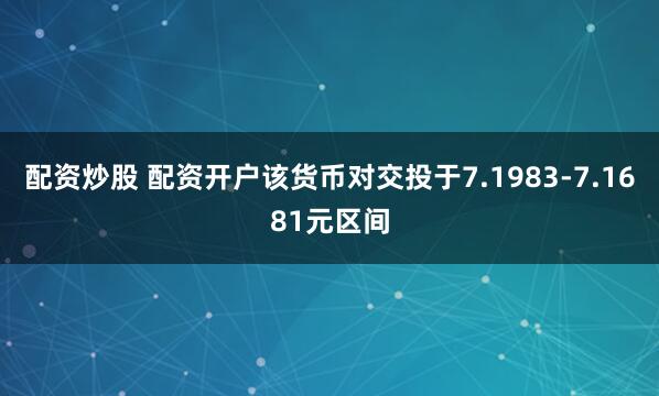 配资炒股 配资开户该货币对交投于7.1983-7.1681元区间