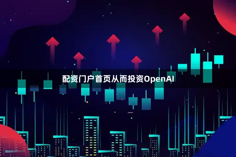 配资门户首页从而投资OpenAI