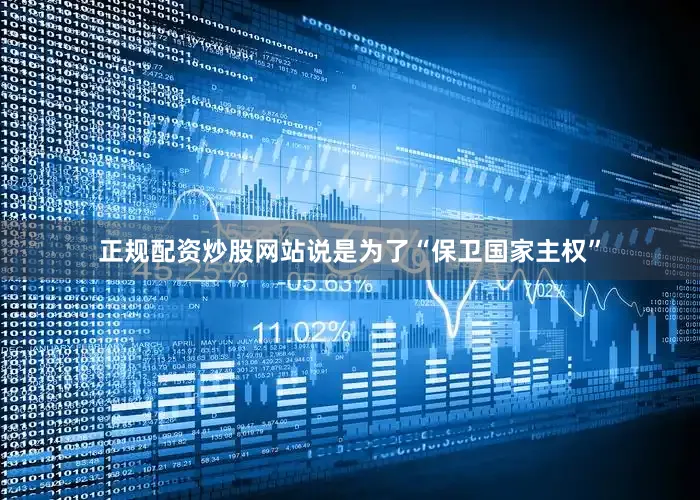 正规配资炒股网站说是为了“保卫国家主权”
